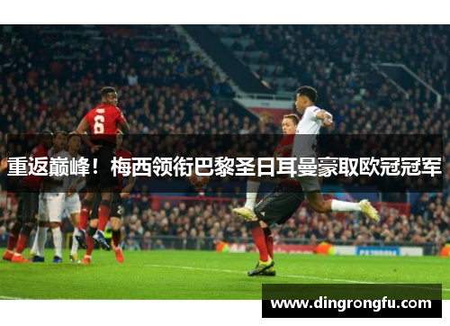 重返巅峰！梅西领衔巴黎圣日耳曼豪取欧冠冠军